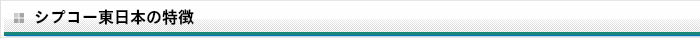 シプコー東日本の特徴